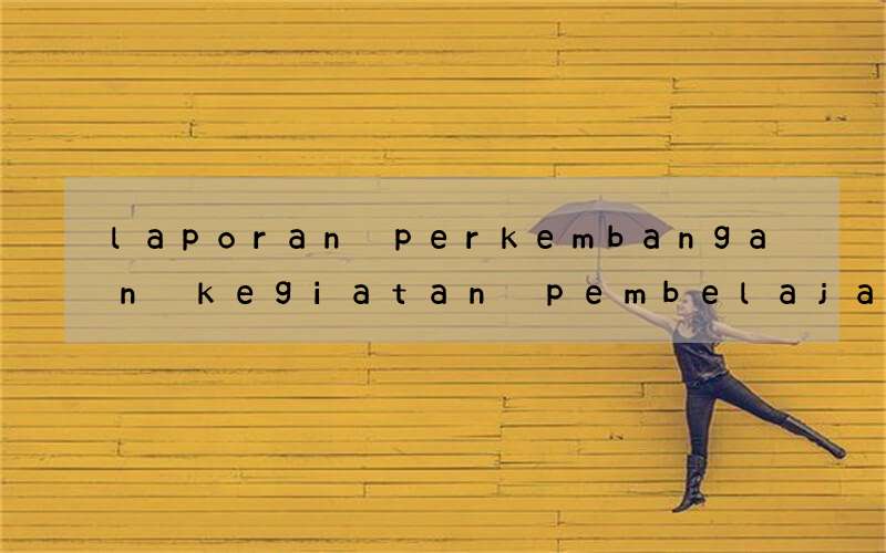 laporan perkembangan kegiatan pembelajaran bahasa inggris